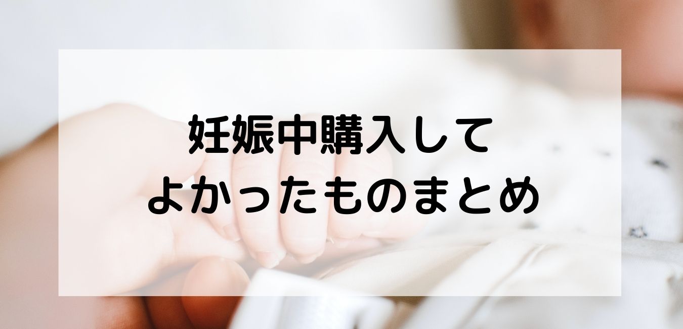 妊娠中に検討したいグッズやツールまとめ【入院準備や産後ベビー用品まで良かったもの厳選して紹介！】